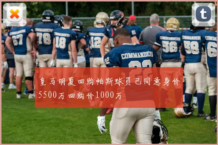 皇马明夏回购帕斯球员已同意身价5500万回购价1000万