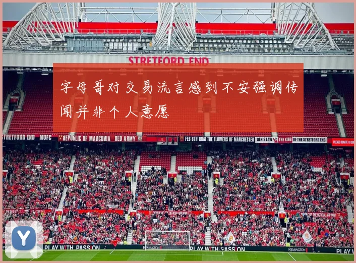 字母哥对交易流言感到不安强调传闻并非个人意愿