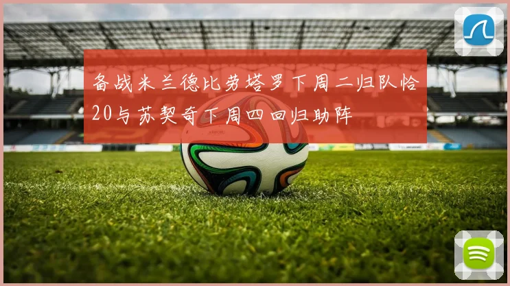 备战米兰德比劳塔罗下周二归队恰20与苏契奇下周四回归助阵