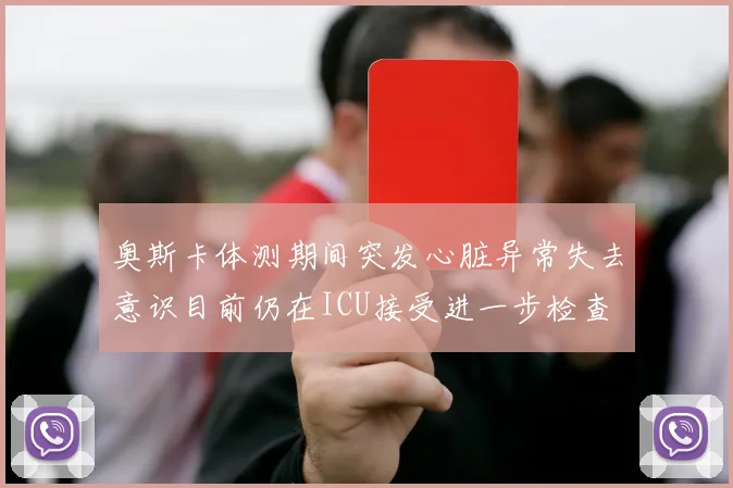 奥斯卡体测期间突发心脏异常失去意识目前仍在ICU接受进一步检查
