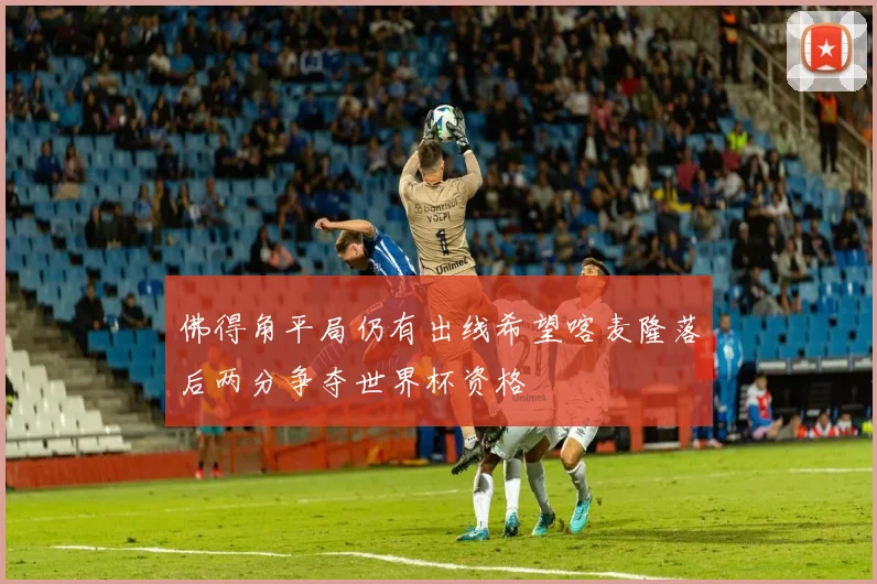 佛得角平局仍有出线希望喀麦隆落后两分争夺世界杯资格