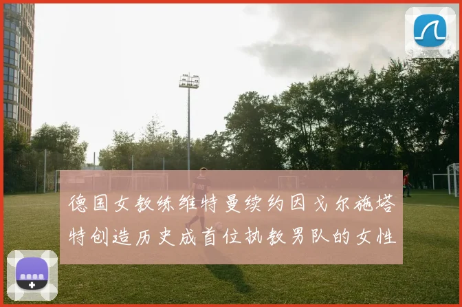 德国女教练维特曼续约因戈尔施塔特创造历史成首位执教男队的女性教练
