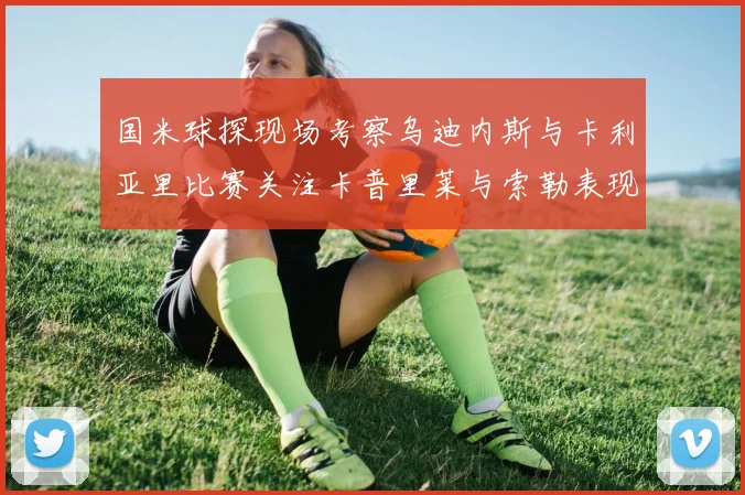 国米球探现场考察乌迪内斯与卡利亚里比赛关注卡普里莱与索勒表现