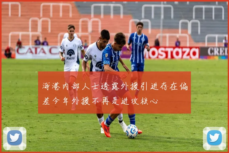 海港内部人士透露外援引进存在偏差今年外援不再是进攻核心