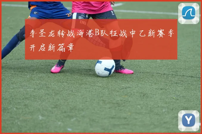 李圣龙转战海港B队征战中乙新赛季开启新篇章