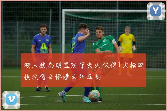 湖人疲态明显防守失利仅得1次抢断快攻得分惨遭太阳压制