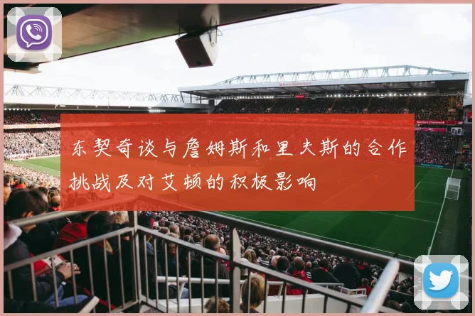 东契奇谈与詹姆斯和里夫斯的合作挑战及对艾顿的积极影响