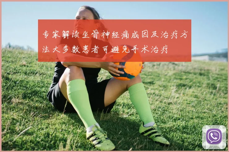 专家解读坐骨神经痛成因及治疗方法大多数患者可避免手术治疗