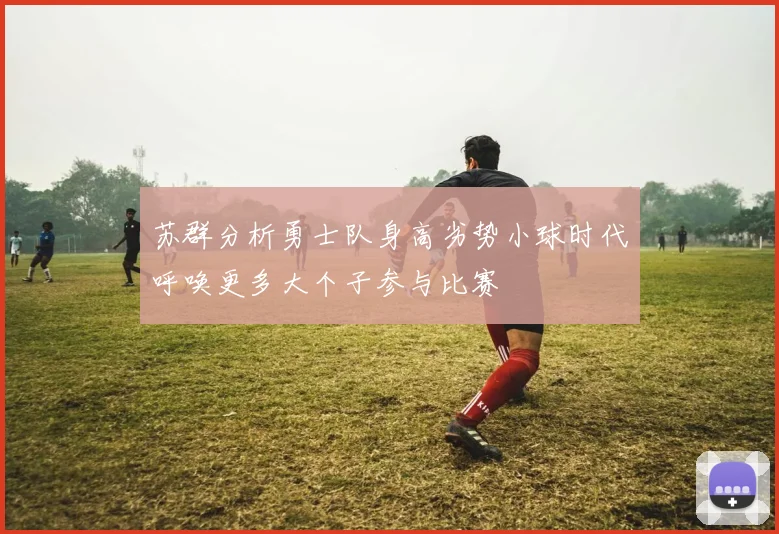 苏群分析勇士队身高劣势小球时代呼唤更多大个子参与比赛
