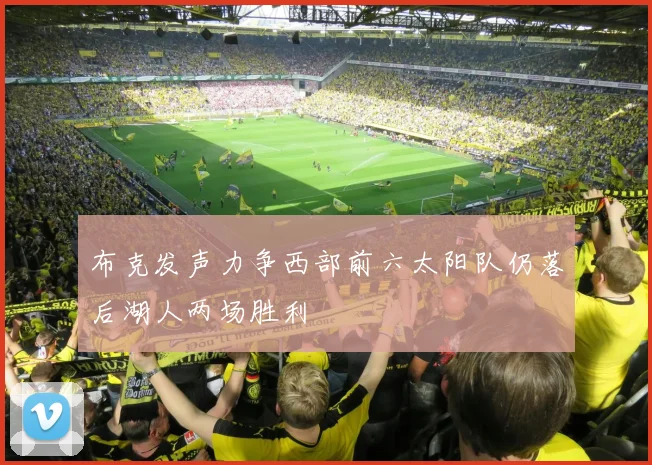 布克发声力争西部前六太阳队仍落后湖人两场胜利