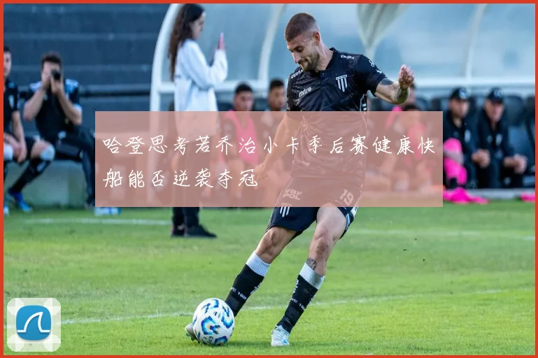 哈登思考若乔治小卡季后赛健康快船能否逆袭夺冠