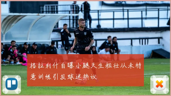 格拉利什自曝小腿天生粗壮从未特意训练引发球迷热议
