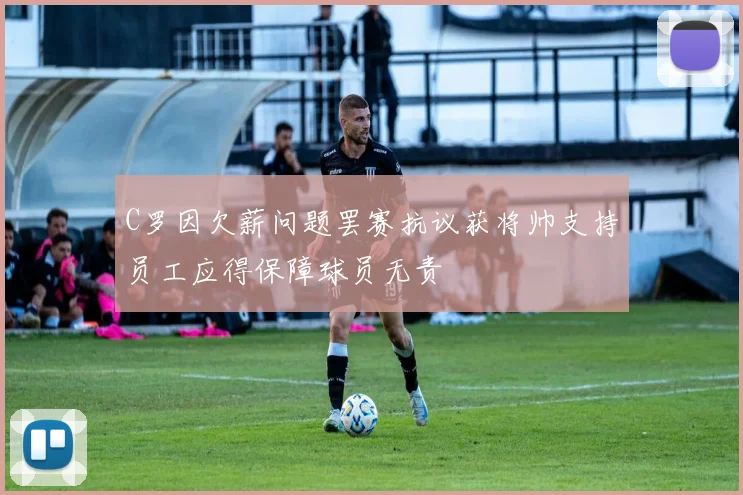 C罗因欠薪问题罢赛抗议获将帅支持员工应得保障球员无责